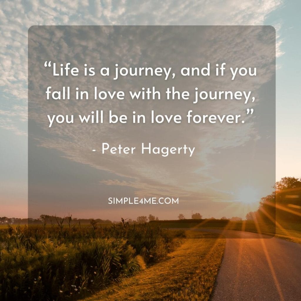 Peter Hagerty's positive new life journey quote on Life is a journey, and if you fall in love with the journey, you will be in love forever.